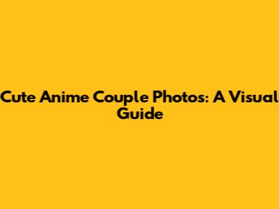 Cute Anime Couple Photos: A Visual Guide