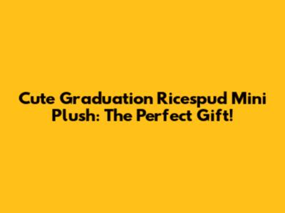 Cute Graduation Ricespud Mini Plush: The Perfect Gift!