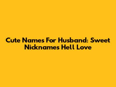 Cute Names For Husband: Sweet Nicknames He'll Love