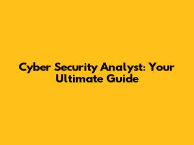 Cyber Security Analyst: Your Ultimate Guide