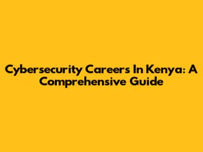 Cybersecurity Careers In Kenya: A Comprehensive Guide