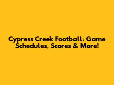 Cypress Creek Football: Game Schedules, Scores & More!