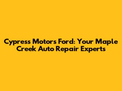 Cypress Motors Ford: Your Maple Creek Auto Repair Experts
