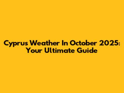 Cyprus Weather In October 2025: Your Ultimate Guide