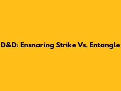 D&D: Ensnaring Strike Vs. Entangle