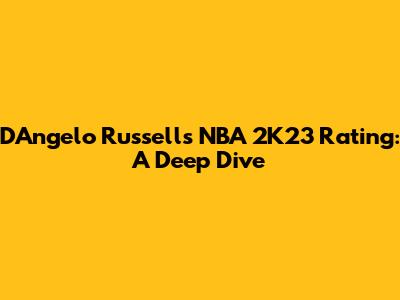 D'Angelo Russell's NBA 2K23 Rating: A Deep Dive