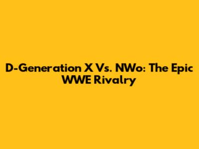 D-Generation X Vs. NWo: The Epic WWE Rivalry