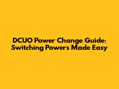DCUO Power Change Guide: Switching Powers Made Easy