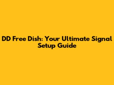 DD Free Dish: Your Ultimate Signal Setup Guide