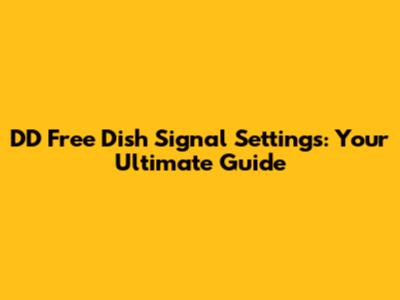 DD Free Dish Signal Settings: Your Ultimate Guide