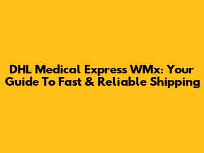 DHL Medical Express WMx: Your Guide To Fast & Reliable Shipping