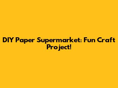 DIY Paper Supermarket: Fun Craft Project!