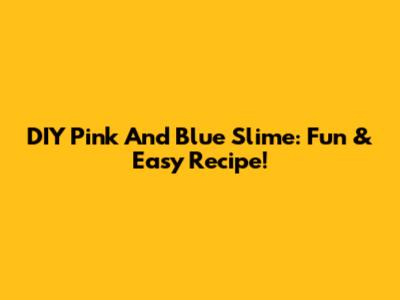 DIY Pink And Blue Slime: Fun & Easy Recipe!