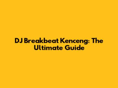 DJ Breakbeat Kenceng: The Ultimate Guide