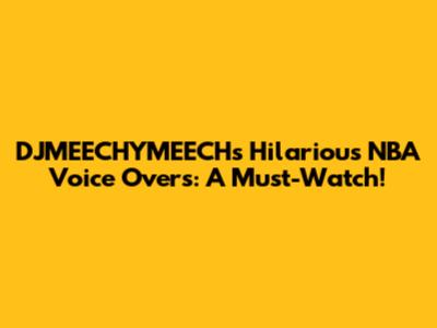 DJMEECHYMEECH's Hilarious NBA Voice Overs: A Must-Watch!