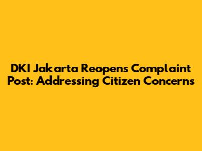 DKI Jakarta Reopens Complaint Post: Addressing Citizen Concerns