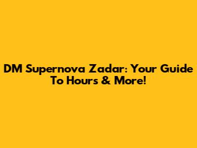 DM Supernova Zadar: Your Guide To Hours & More!