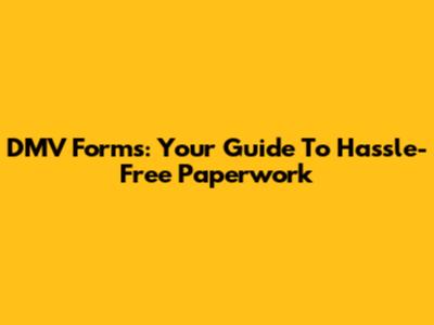 DMV Forms: Your Guide To Hassle-Free Paperwork