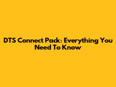 DTS Connect Pack: Everything You Need To Know