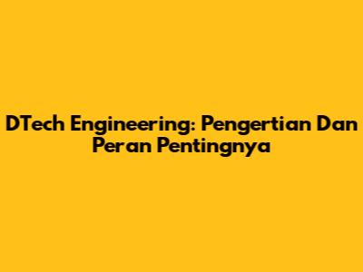 DTech Engineering: Pengertian Dan Peran Pentingnya