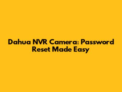Dahua NVR Camera: Password Reset Made Easy