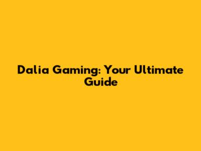 Dalia Gaming: Your Ultimate Guide