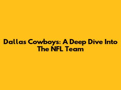 Dallas Cowboys: A Deep Dive Into The NFL Team