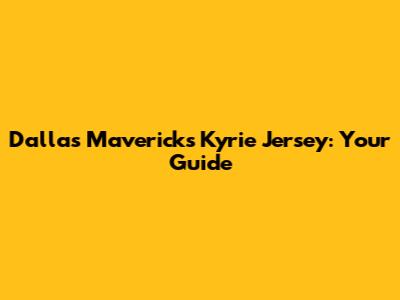Dallas Mavericks Kyrie Jersey: Your Guide