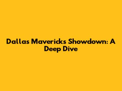 Dallas Mavericks Showdown: A Deep Dive