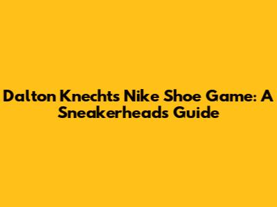 Dalton Knecht's Nike Shoe Game: A Sneakerhead's Guide