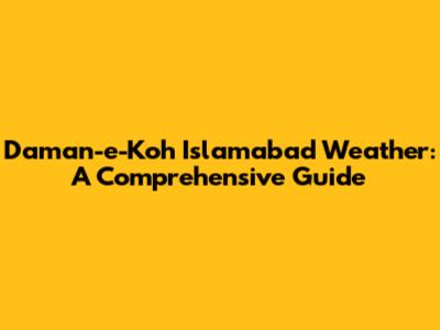 Daman-e-Koh Islamabad Weather: A Comprehensive Guide