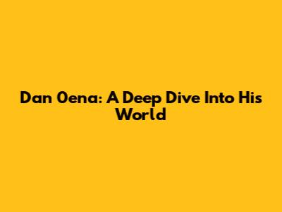 Dan 0ena: A Deep Dive Into His World