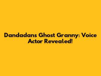 Dandadan's Ghost Granny: Voice Actor Revealed!