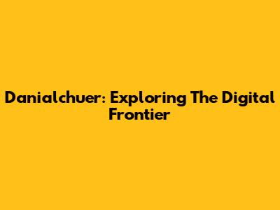 Danialchuer: Exploring The Digital Frontier
