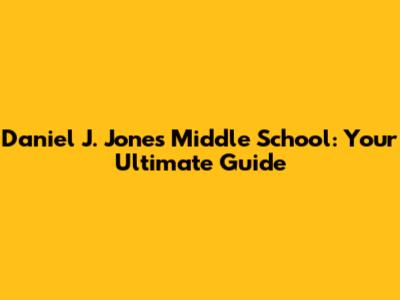 Daniel J. Jones Middle School: Your Ultimate Guide