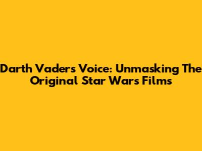 Darth Vader's Voice: Unmasking The Original Star Wars Films