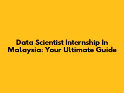 Data Scientist Internship In Malaysia: Your Ultimate Guide