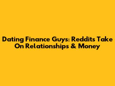 Dating Finance Guys: Reddit's Take On Relationships & Money
