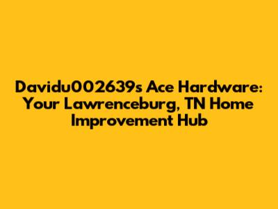Davidu002639's Ace Hardware: Your Lawrenceburg, TN Home Improvement Hub