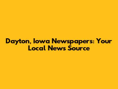 Dayton, Iowa Newspapers: Your Local News Source