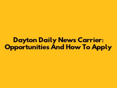 Dayton Daily News Carrier: Opportunities And How To Apply