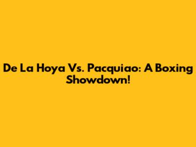 De La Hoya Vs. Pacquiao: A Boxing Showdown!