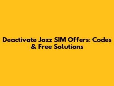 Deactivate Jazz SIM Offers: Codes & Free Solutions