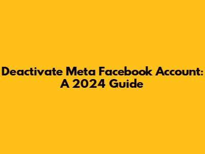 Deactivate Meta Facebook Account: A 2024 Guide