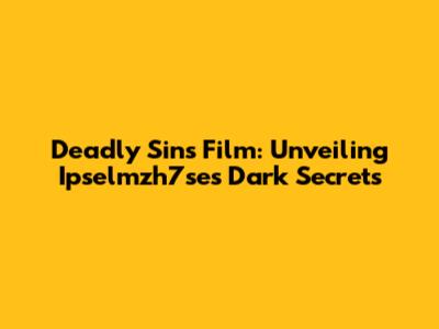 Deadly Sins Film: Unveiling Ipselmzh7se's Dark Secrets