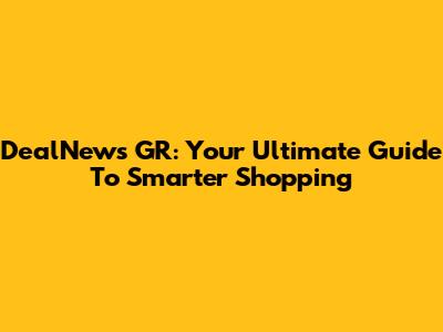 DealNews GR: Your Ultimate Guide To Smarter Shopping