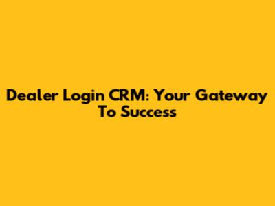 Dealer Login CRM: Your Gateway To Success