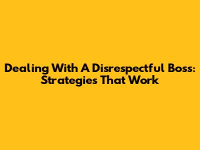 Dealing With A Disrespectful Boss: Strategies That Work