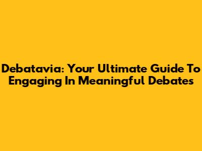 Debatavia: Your Ultimate Guide To Engaging In Meaningful Debates