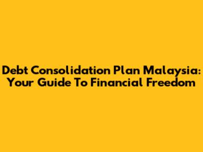Debt Consolidation Plan Malaysia: Your Guide To Financial Freedom